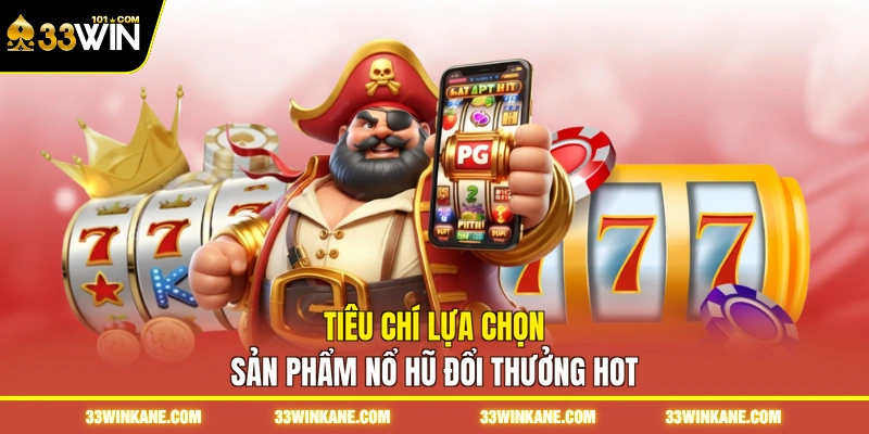 Nổ Hũ Đổi Thưởng - Săn Quỹ Thưởng Jackpot Giá Trị Khủng 3 Tiêu chí lựa chọn sản phẩm nổ hũ đổi thưởng hot